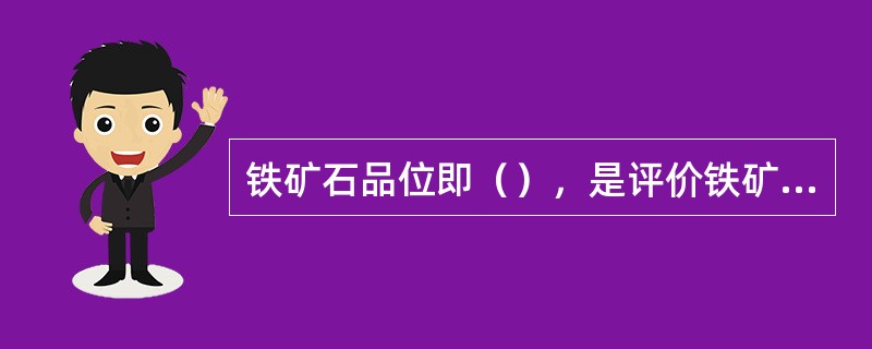 铁矿石品位即（），是评价铁矿石质量的主要指标。