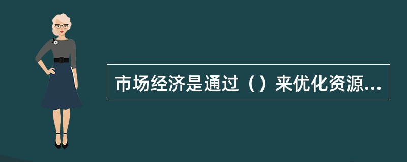 市场经济是通过（）来优化资源配置的。