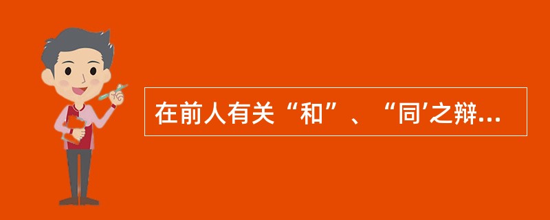 在前人有关“和”、“同’之辩的基础上，（）提出了“君子和而不同，小人同而不和”的