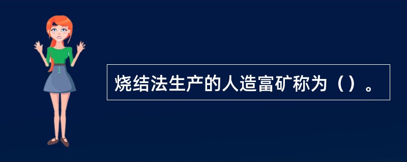 烧结法生产的人造富矿称为（）。