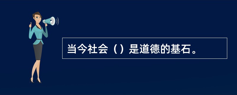 当今社会（）是道德的基石。