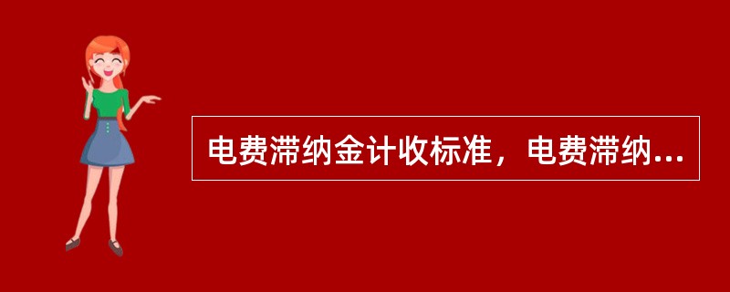 电费滞纳金计收标准，电费滞纳金从逾期之日起到缴纳之日止，跨年度欠费部分每日滞纳金