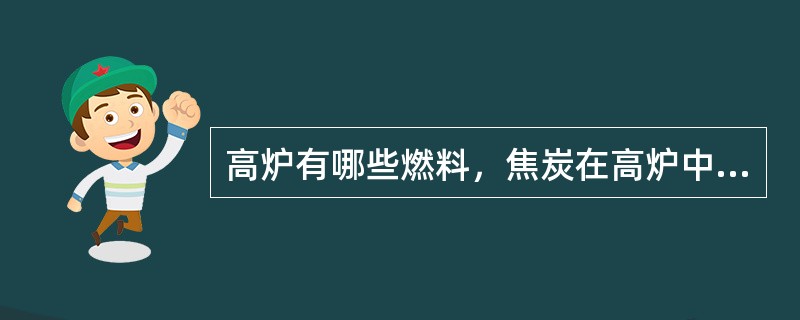 高炉有哪些燃料，焦炭在高炉中的作用有哪些？