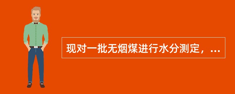 现对一批无烟煤进行水分测定，恒温干燥一段时间后取出测量，第一次试样测量值为456