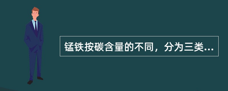 锰铁按碳含量的不同，分为三类：（）、（）和（）。