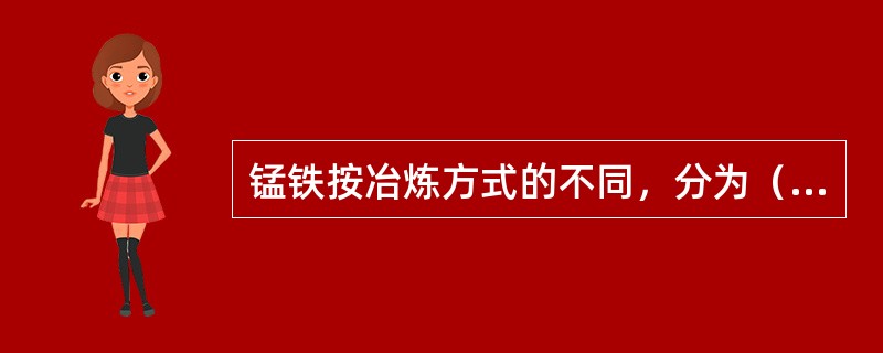 锰铁按冶炼方式的不同，分为（）锰铁和（）锰铁。