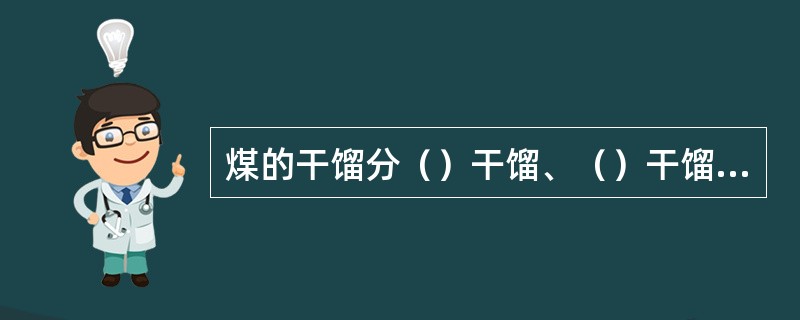 煤的干馏分（）干馏、（）干馏和（）干馏。