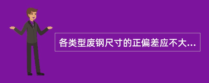 各类型废钢尺寸的正偏差应不大于（）。