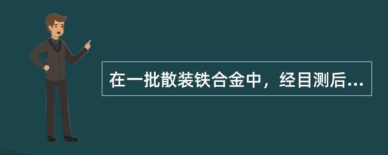 在一批散装铁合金中，经目测后，确认过大粒度的铁合金，用手工捡拾，作为检验过大粒度