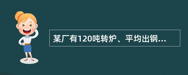 某厂有120吨转炉、平均出钢量125吨，有一台7流的方坯连铸机，生产断面为165