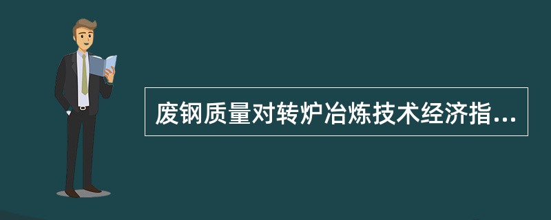 废钢质量对转炉冶炼技术经济指标有明显影响，从合理使用和冶炼工艺出发，谈谈转炉冶炼