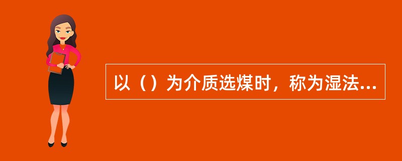 以（）为介质选煤时，称为湿法选煤。