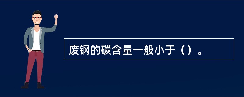 废钢的碳含量一般小于（）。