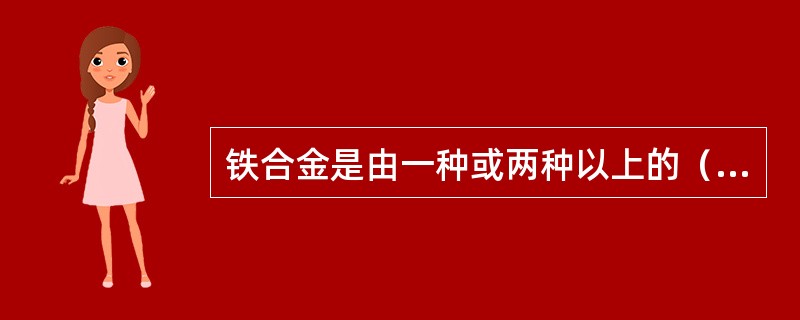 铁合金是由一种或两种以上的（）或（）元素与铁元素组成的合金。