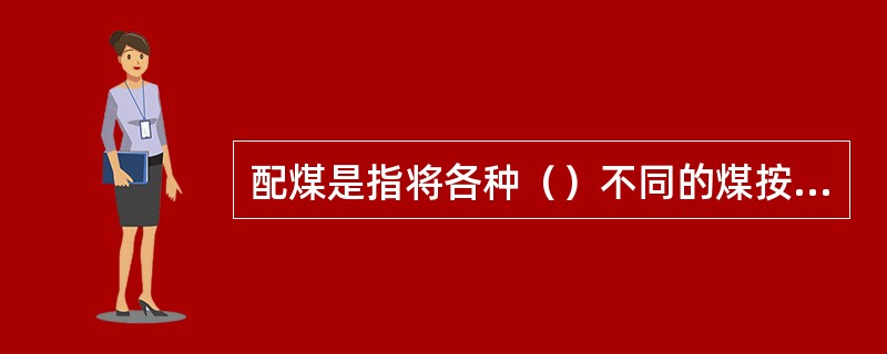 配煤是指将各种（）不同的煤按一定比例配合炼焦。