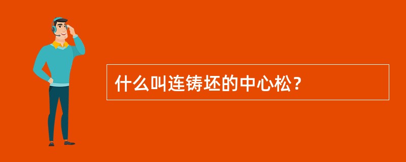 什么叫连铸坯的中心松？