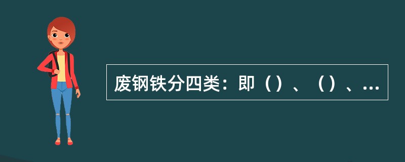 废钢铁分四类：即（）、（）、（）和（）。