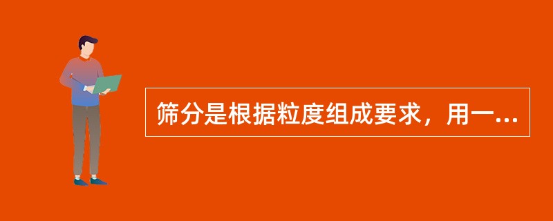 筛分是根据粒度组成要求，用一个或几个筛子将不同（）的铁合金分离的操作过程。