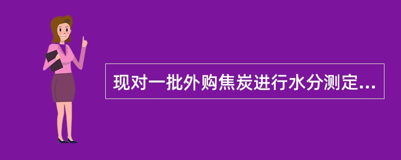 现对一批外购焦炭进行水分测定，恒温干燥一段时间后取出测量，第一次试样测量值为47