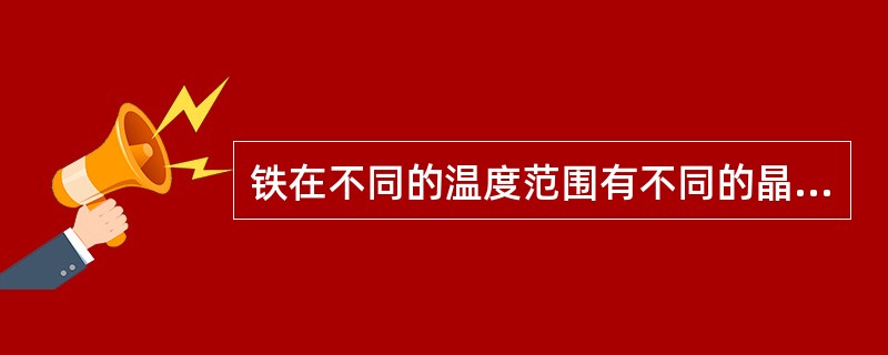 铁在不同的温度范围有不同的晶体结构，随着温度升高依次是（）、（）、（）三种形态。