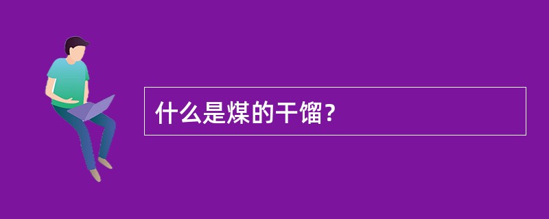 什么是煤的干馏？