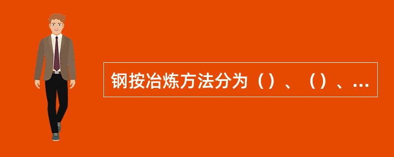 钢按冶炼方法分为（）、（）、（）三大类。
