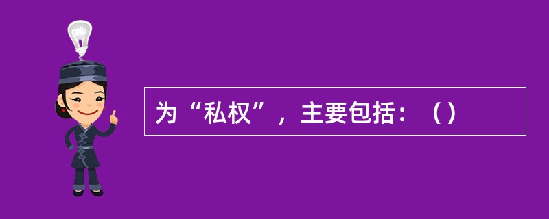 为“私权”，主要包括：（）