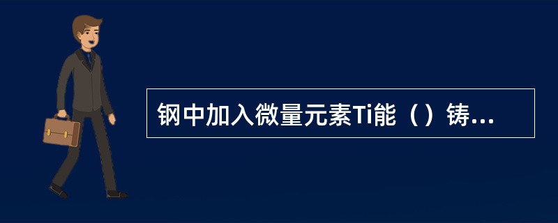 钢中加入微量元素Ti能（）铸坯边部裂纹。