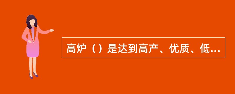 高炉（）是达到高产、优质、低耗、长寿、高效益的必要条件。