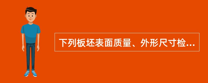 下列板坯表面质量、外形尺寸检查方法不正确的是（）。