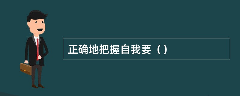 正确地把握自我要（）