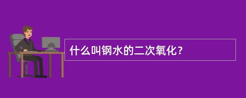 什么叫钢水的二次氧化？