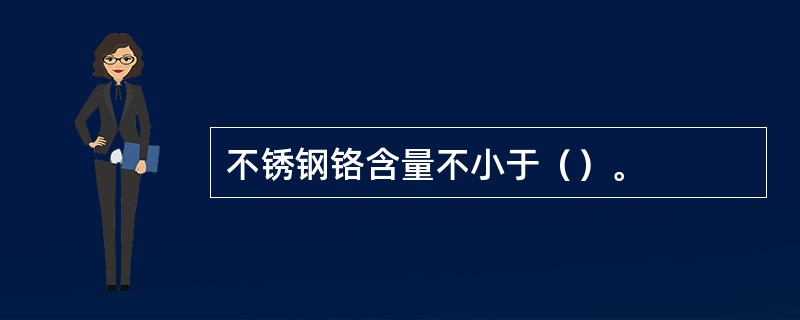 不锈钢铬含量不小于（）。