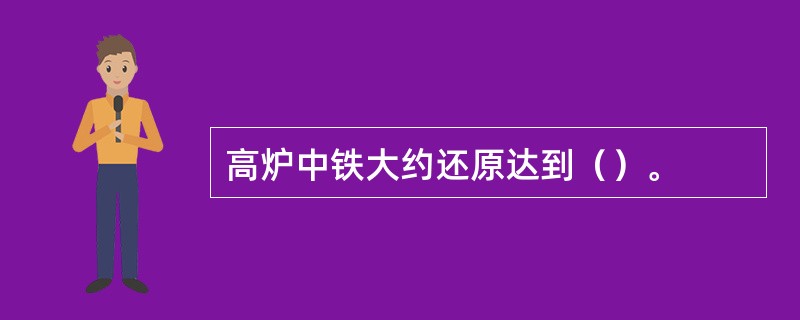 高炉中铁大约还原达到（）。