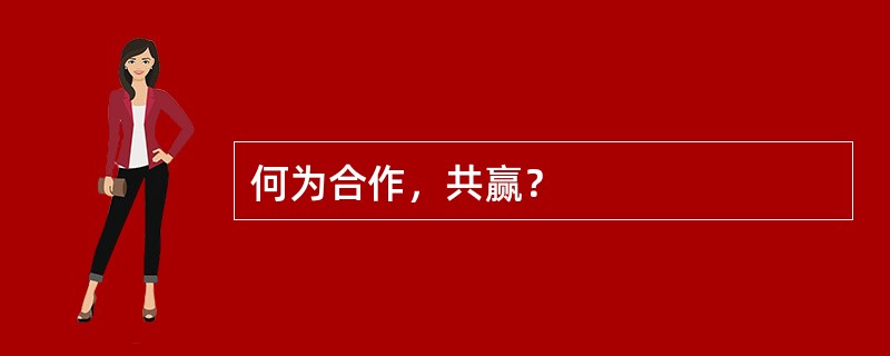 何为合作，共赢？