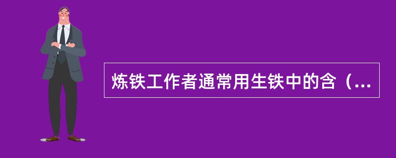 炼铁工作者通常用生铁中的含（）量来表示炉温。