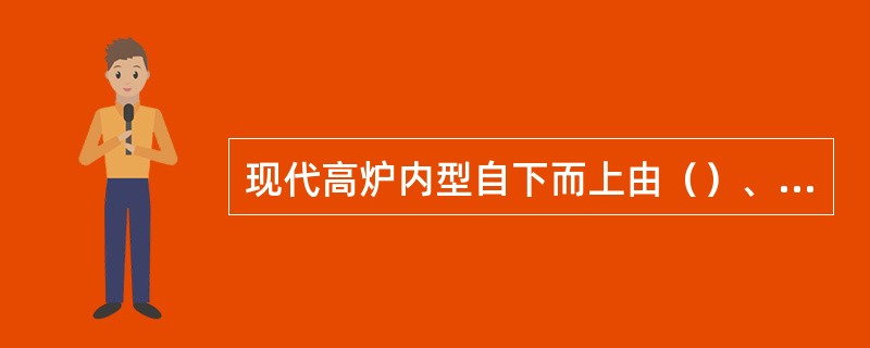 现代高炉内型自下而上由（）、炉身、炉喉五段式组成。