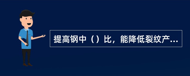 提高钢中（）比，能降低裂纹产生几率。