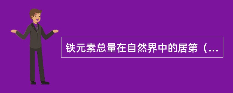 铁元素总量在自然界中的居第（）位。