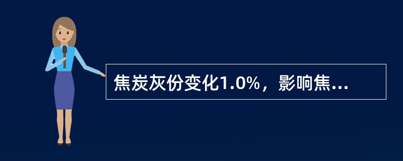 焦炭灰份变化1.0%，影响焦比为（）。