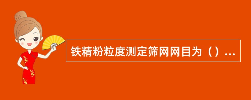 铁精粉粒度测定筛网网目为（）目。