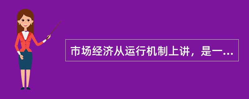 市场经济从运行机制上讲，是一种契约经济，也是一种（）。