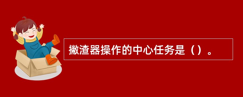 撇渣器操作的中心任务是（）。