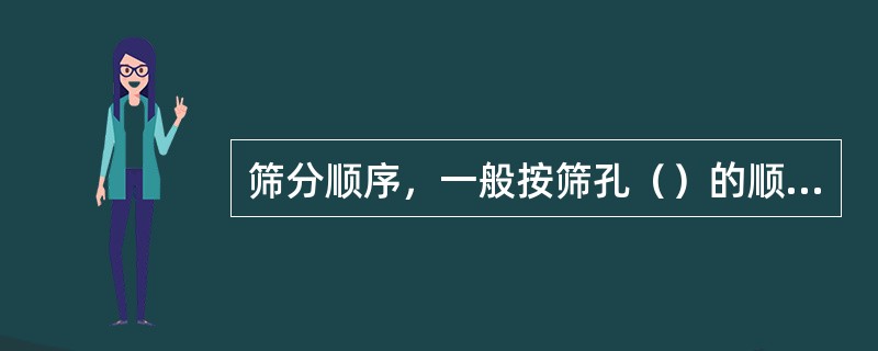 筛分顺序，一般按筛孔（）的顺序进行。