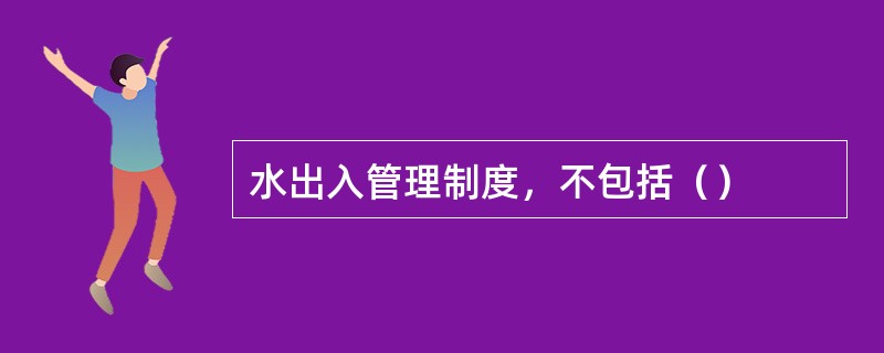 水出入管理制度，不包括（）