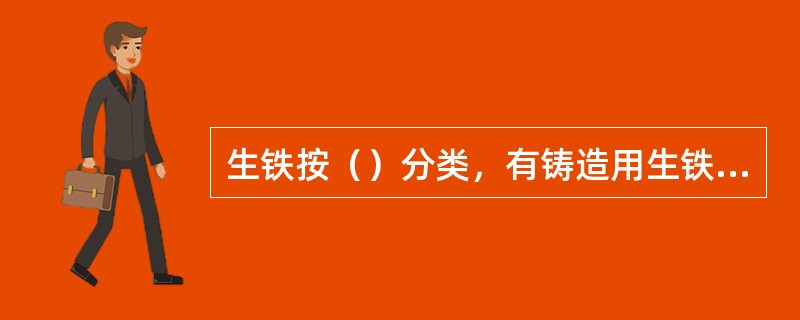 生铁按（）分类，有铸造用生铁、炼钢用生铁和铁合金。