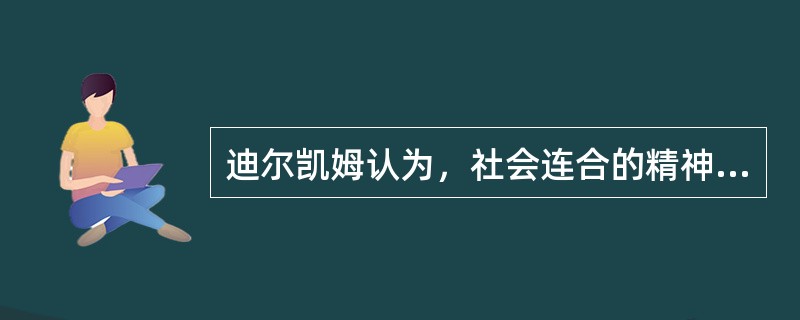 迪尔凯姆认为，社会连合的精神基础是（）。