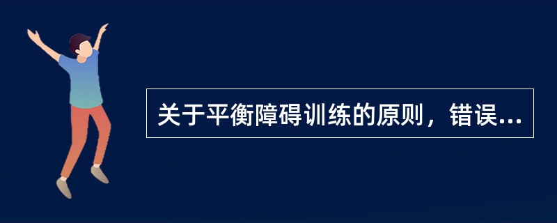 关于平衡障碍训练的原则，错误的是（）