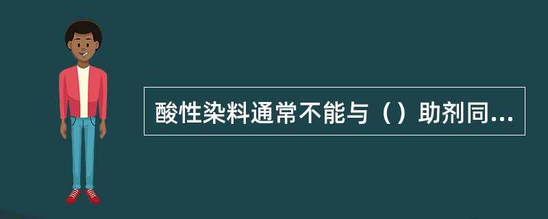 酸性染料通常不能与（）助剂同浴。