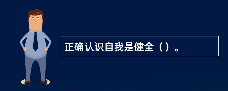 正确认识自我是健全（）。